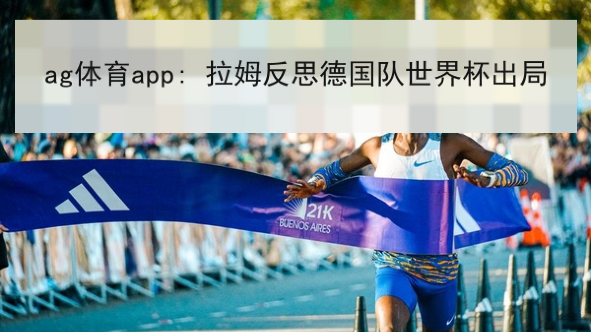ag体育app: 拉姆反思德国队世界杯出局