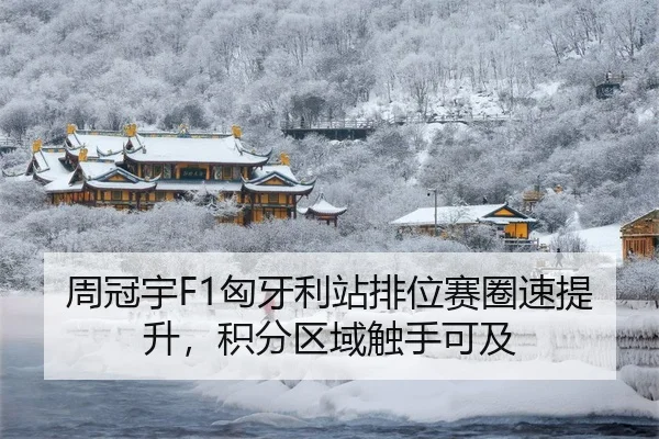 周冠宇F1匈牙利站排位赛圈速提升，积分区域触手可及