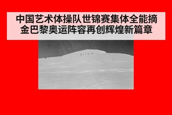 中国艺术体操队世锦赛集体全能摘金巴黎奥运阵容再创辉煌新篇章