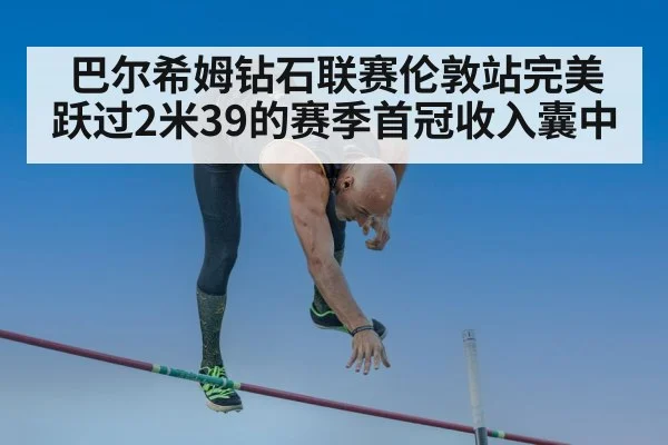 巴尔希姆钻石联赛伦敦站完美跃过2米39的赛季首冠收入囊中