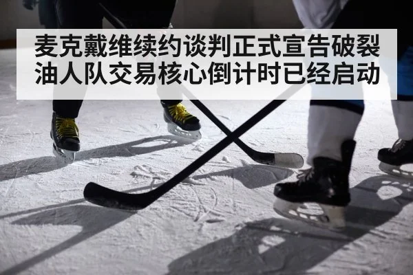 麦克戴维续约谈判正式宣告破裂油人队交易核心倒计时已经启动
