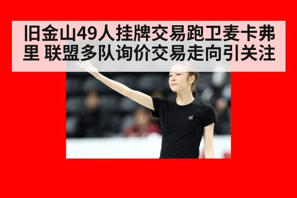 旧金山49人挂牌交易跑卫麦卡弗里 联盟多队询价交易走向引关注