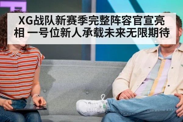 XG战队新赛季完整阵容官宣亮相 一号位新人承载未来无限期待