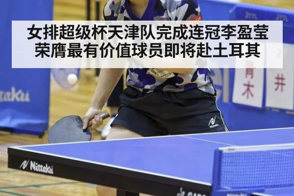 女排超级杯天津队完成连冠李盈莹荣膺最有价值球员即将赴土耳其