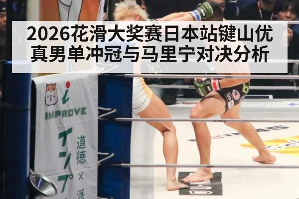 2026花滑大奖赛日本站键山优真男单冲冠与马里宁对决分析